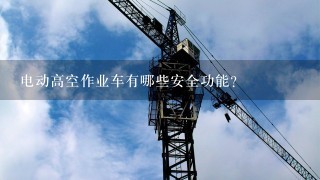 电动高空作业车有哪些安全功能?