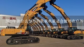 2023年款什么型号的装载机最适合使用在户外?